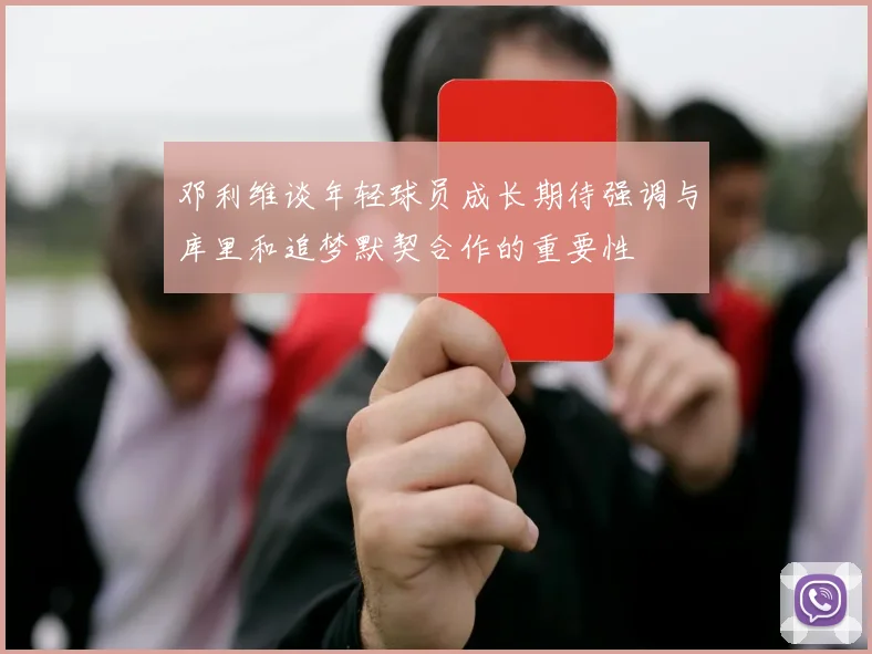 邓利维谈年轻球员成长期待强调与库里和追梦默契合作的重要性