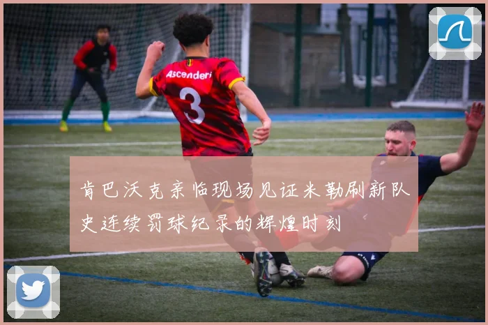 肯巴沃克亲临现场见证米勒刷新队史连续罚球纪录的辉煌时刻