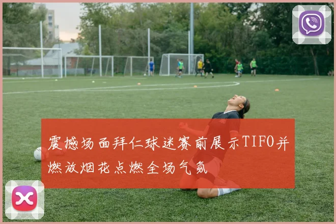 震撼场面拜仁球迷赛前展示TIFO并燃放烟花点燃全场气氛