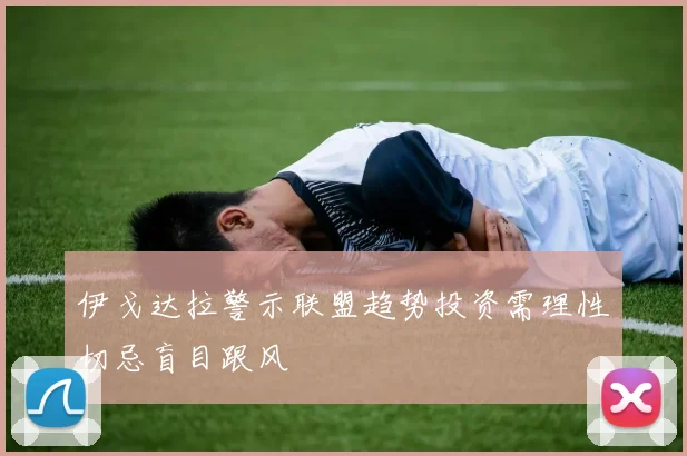 伊戈达拉警示联盟趋势投资需理性切忌盲目跟风
