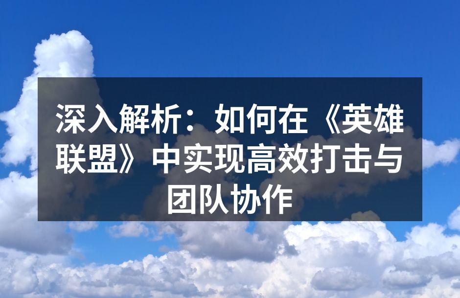 深入解析：如何在《英雄联盟》中实现高效打击与团队协作